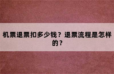 机票退票扣多少钱？退票流程是怎样的？