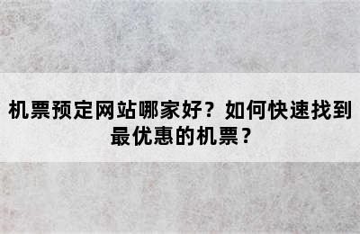 机票预定网站哪家好？如何快速找到最优惠的机票？