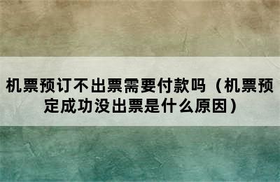 机票预订不出票需要付款吗（机票预定成功没出票是什么原因）