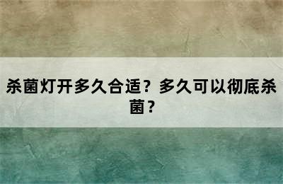 杀菌灯开多久合适？多久可以彻底杀菌？