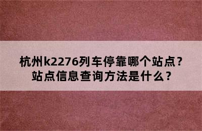 杭州k2276列车停靠哪个站点？站点信息查询方法是什么？