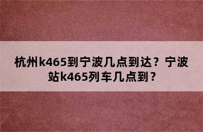 杭州k465到宁波几点到达？宁波站k465列车几点到？