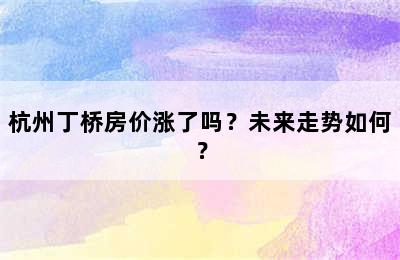 杭州丁桥房价涨了吗？未来走势如何？