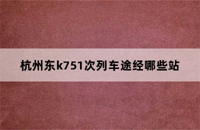 杭州东k751次列车途经哪些站