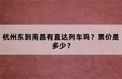 杭州东到南昌有直达列车吗？票价是多少？