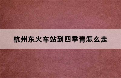 杭州东火车站到四季青怎么走