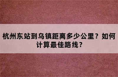 杭州东站到乌镇距离多少公里？如何计算最佳路线？