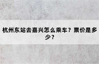 杭州东站去嘉兴怎么乘车？票价是多少？