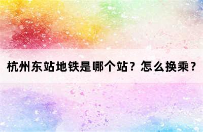 杭州东站地铁是哪个站？怎么换乘？