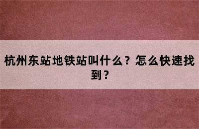 杭州东站地铁站叫什么？怎么快速找到？