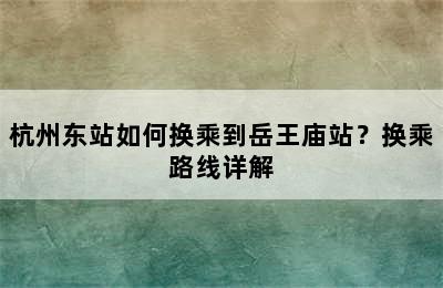 杭州东站如何换乘到岳王庙站？换乘路线详解