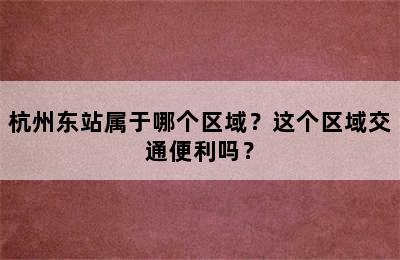 杭州东站属于哪个区域？这个区域交通便利吗？