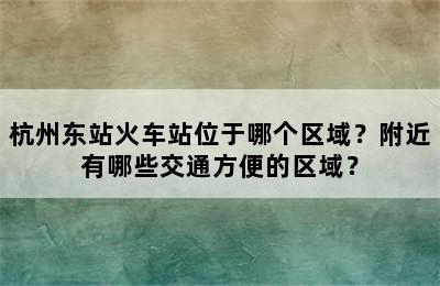 杭州东站火车站位于哪个区域？附近有哪些交通方便的区域？