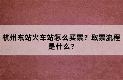 杭州东站火车站怎么买票？取票流程是什么？