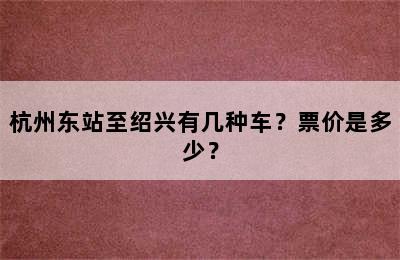 杭州东站至绍兴有几种车？票价是多少？