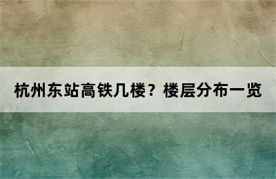 杭州东站高铁几楼？楼层分布一览