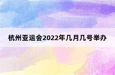 杭州亚运会2022年几月几号举办