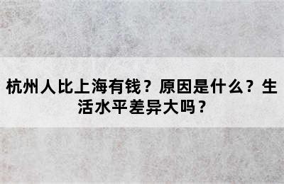 杭州人比上海有钱？原因是什么？生活水平差异大吗？