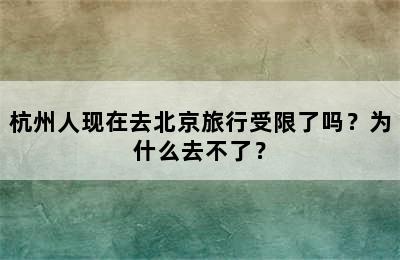 杭州人现在去北京旅行受限了吗？为什么去不了？