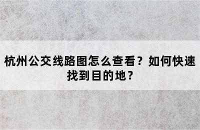 杭州公交线路图怎么查看？如何快速找到目的地？