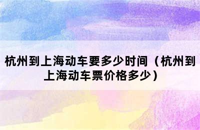 杭州到上海动车要多少时间（杭州到上海动车票价格多少）