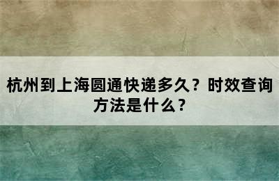 杭州到上海圆通快递多久？时效查询方法是什么？