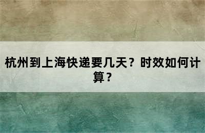 杭州到上海快递要几天？时效如何计算？