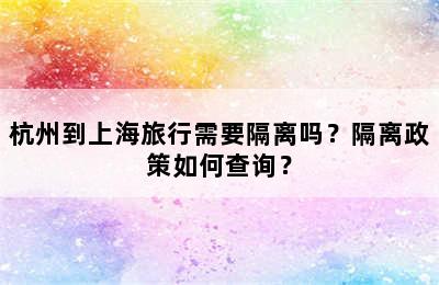 杭州到上海旅行需要隔离吗？隔离政策如何查询？