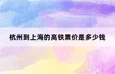 杭州到上海的高铁票价是多少钱