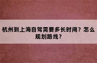 杭州到上海自驾需要多长时间？怎么规划路线？