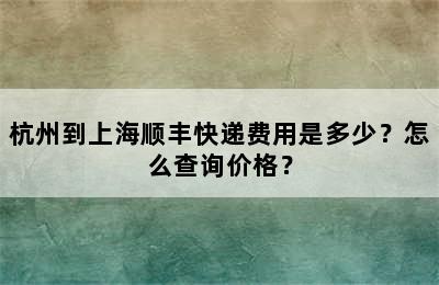 杭州到上海顺丰快递费用是多少？怎么查询价格？