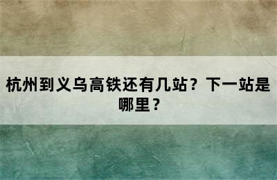 杭州到义乌高铁还有几站？下一站是哪里？