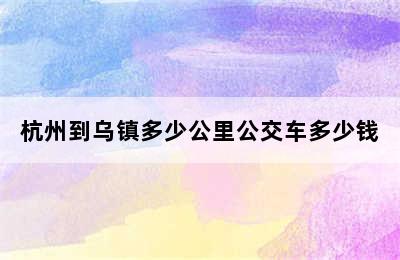 杭州到乌镇多少公里公交车多少钱