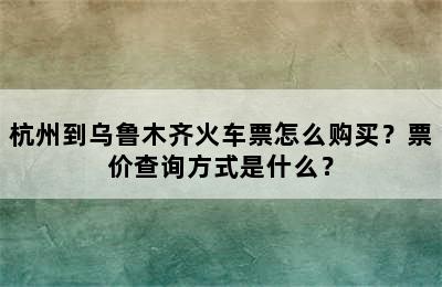 杭州到乌鲁木齐火车票怎么购买？票价查询方式是什么？