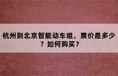 杭州到北京智能动车组，票价是多少？如何购买？