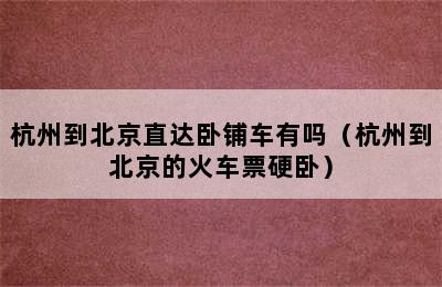 杭州到北京直达卧铺车有吗（杭州到北京的火车票硬卧）