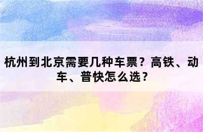 杭州到北京需要几种车票？高铁、动车、普快怎么选？