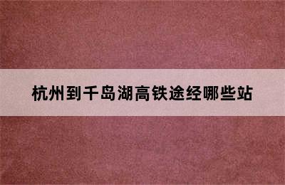 杭州到千岛湖高铁途经哪些站