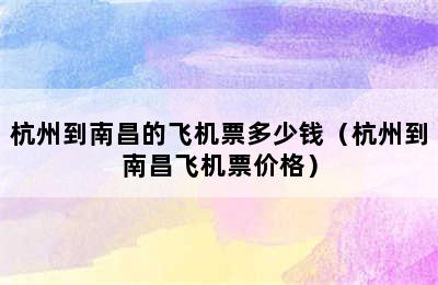 杭州到南昌的飞机票多少钱（杭州到南昌飞机票价格）