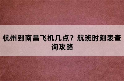 杭州到南昌飞机几点？航班时刻表查询攻略