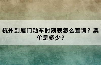 杭州到厦门动车时刻表怎么查询？票价是多少？