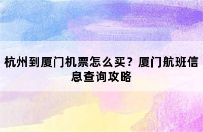 杭州到厦门机票怎么买？厦门航班信息查询攻略