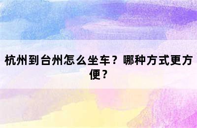 杭州到台州怎么坐车？哪种方式更方便？