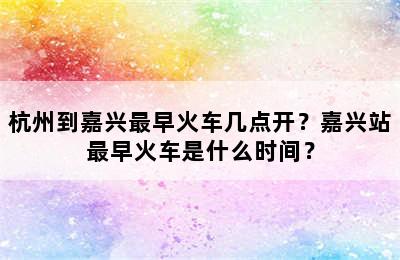 杭州到嘉兴最早火车几点开？嘉兴站最早火车是什么时间？