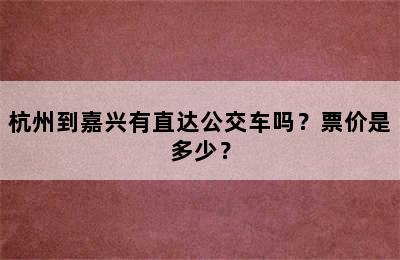 杭州到嘉兴有直达公交车吗？票价是多少？