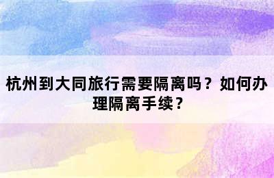 杭州到大同旅行需要隔离吗？如何办理隔离手续？