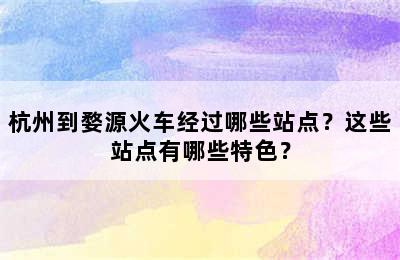 杭州到婺源火车经过哪些站点？这些站点有哪些特色？