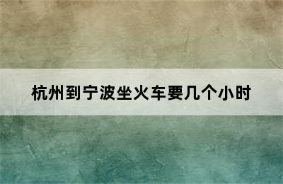 杭州到宁波坐火车要几个小时