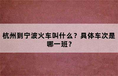 杭州到宁波火车叫什么？具体车次是哪一班？