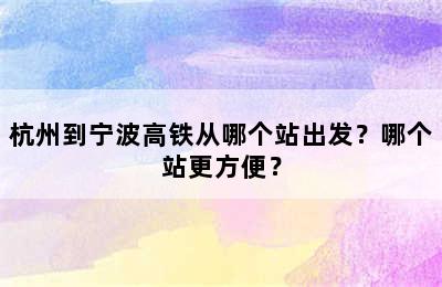 杭州到宁波高铁从哪个站出发？哪个站更方便？